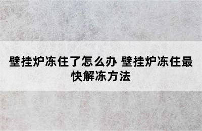 壁挂炉冻住了怎么办 壁挂炉冻住最快解冻方法